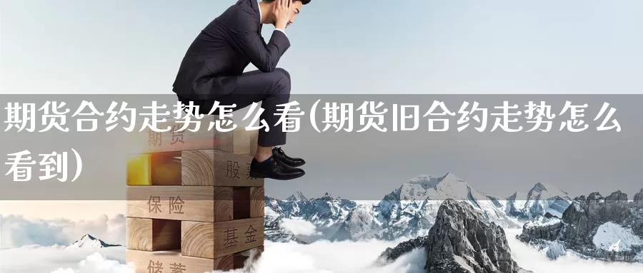 期货合约走势怎么看(期货旧合约走势怎么看到)_https://www.zzcnk.com_股指期货_第1张