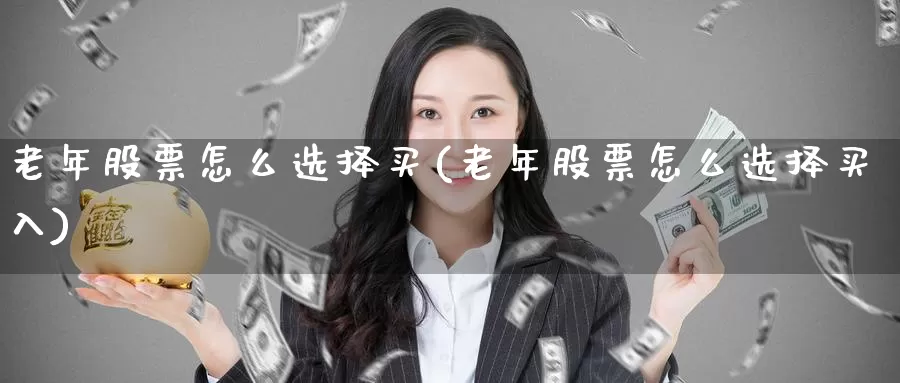 老年股票怎么选择买(老年股票怎么选择买入)_https://www.zzcnk.com_股票_第1张