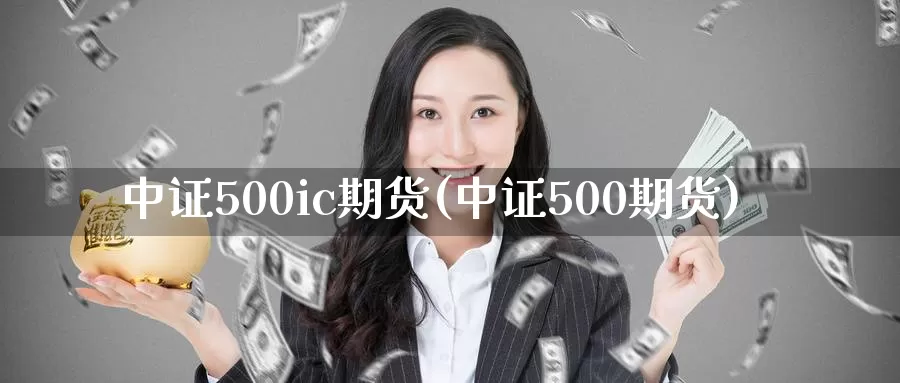 中证500ic期货(中证500期货)_https://www.zzcnk.com_原油期货_第1张