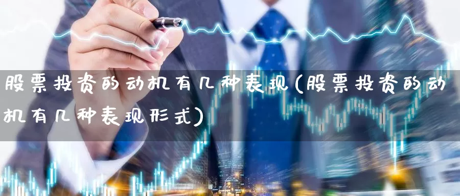 股票投资的动机有几种表现(股票投资的动机有几种表现形式)_https://www.zzcnk.com_股票_第1张