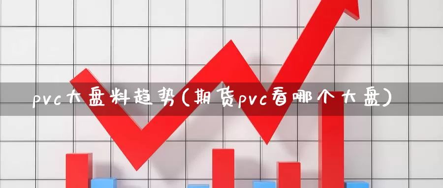 pvc大盘料趋势(期货pvc看哪个大盘)_https://www.zzcnk.com_股指期货_第1张