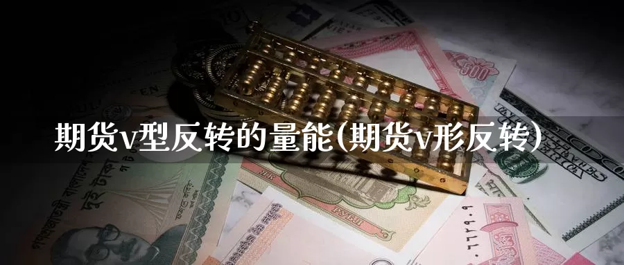 期货v型反转的量能(期货v形反转)_原油期货_第1张_国际期货直播室 期货v型反转的量能(期货v形反转)_https://www.zzcnk.com_原油期货_第1张