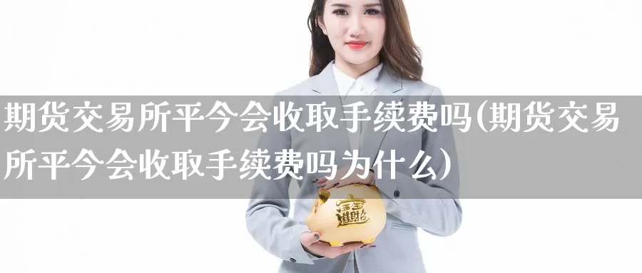 期货交易所平今会收取手续费吗(期货交易所平今会收取手续费吗为什么)_https://www.zzcnk.com_恒生指数_第1张
