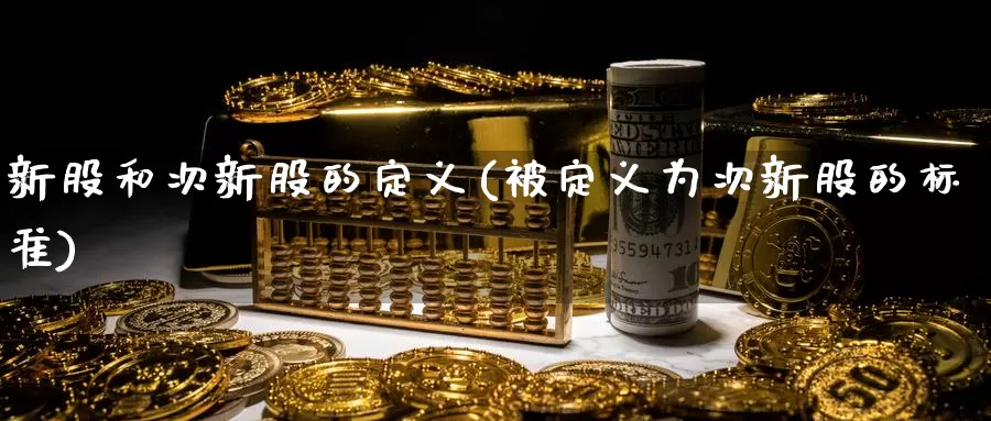 新股和次新股的定义(被定义为次新股的标准)_https://www.zzcnk.com_内盘期货_第1张