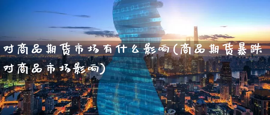 对商品期货市场有什么影响(商品期货暴跌对商品市场影响)_https://www.zzcnk.com_期货百科_第1张