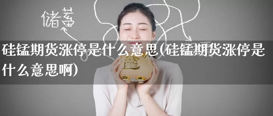 硅锰期货涨停是什么意思(硅锰期货涨停是什么意思啊)_期货直播_第1张_国际期货直播室 硅锰期货涨停是什么意思(硅锰期货涨停是什么意思啊)_https://www.zzcnk.com_期货直播_第1张
