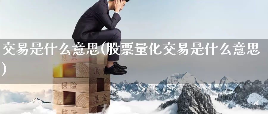 交易是什么意思(股票量化交易是什么意思)_https://www.zzcnk.com_股指期货_第1张