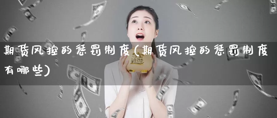 期货风控的惩罚制度(期货风控的惩罚制度有哪些)_期货百科_第1张_国际期货直播室 期货风控的惩罚制度(期货风控的惩罚制度有哪些)_https://www.zzcnk.com_期货百科_第1张