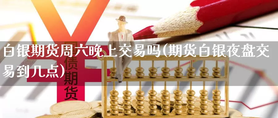 白银期货周六晚上交易吗(期货白银夜盘交易到几点)_原油期货_第1张_国际期货直播室 白银期货周六晚上交易吗(期货白银夜盘交易到几点)_https://www.zzcnk.com_原油期货_第1张