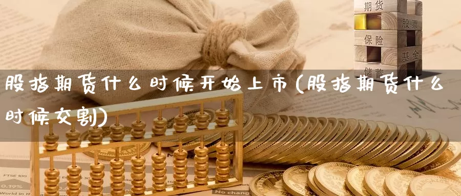 股指期货什么时候开始上市(股指期货什么时候交割)_https://www.zzcnk.com_内盘期货_第1张
