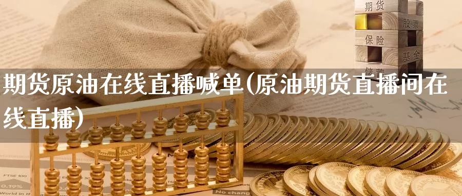 期货原油在线直播喊单(原油期货直播间在线直播)_https://www.zzcnk.com_恒生指数_第1张