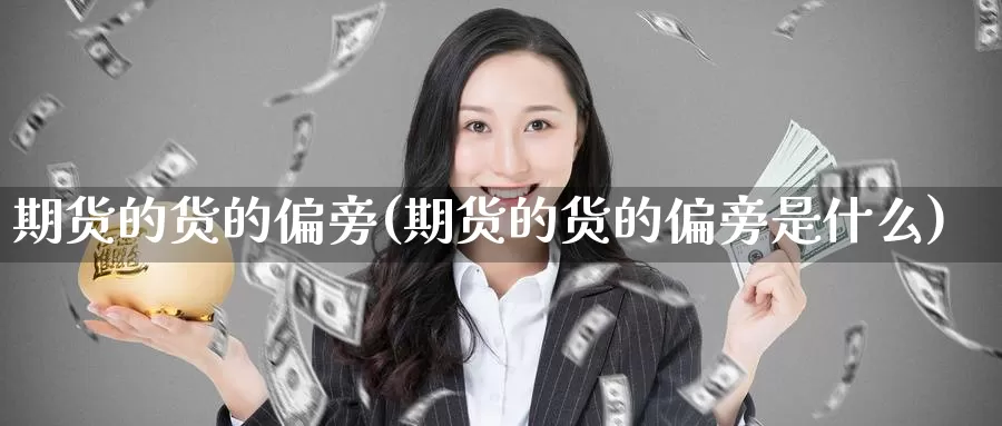 期货的货的偏旁(期货的货的偏旁是什么)_期货直播_第1张_国际期货直播室 期货的货的偏旁(期货的货的偏旁是什么)_https://www.zzcnk.com_期货直播_第1张