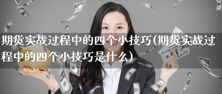 期货实战过程中的四个小技巧(期货实战过程中的四个小技巧是什么)_https://www.zzcnk.com_期货百科_第1张