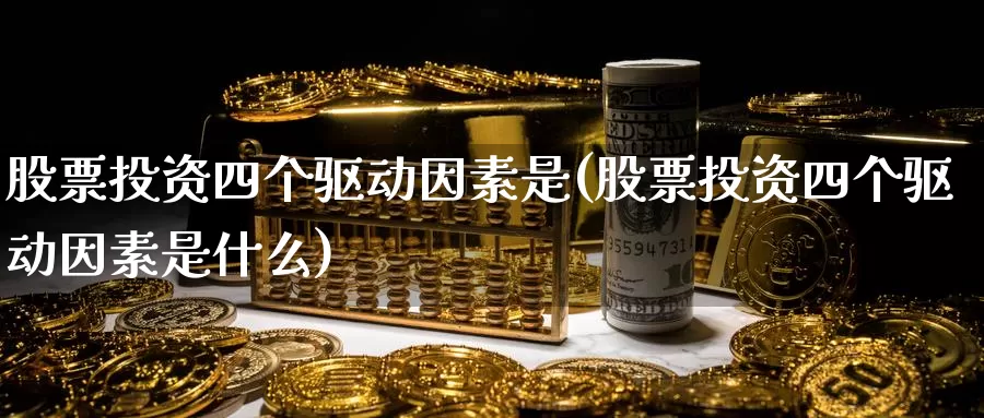 股票投资四个驱动因素是(股票投资四个驱动因素是什么)_https://www.zzcnk.com_理财_第1张