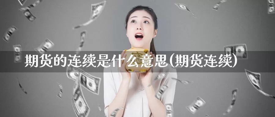 期货的连续是什么意思(期货连续)_https://www.zzcnk.com_期货_第1张