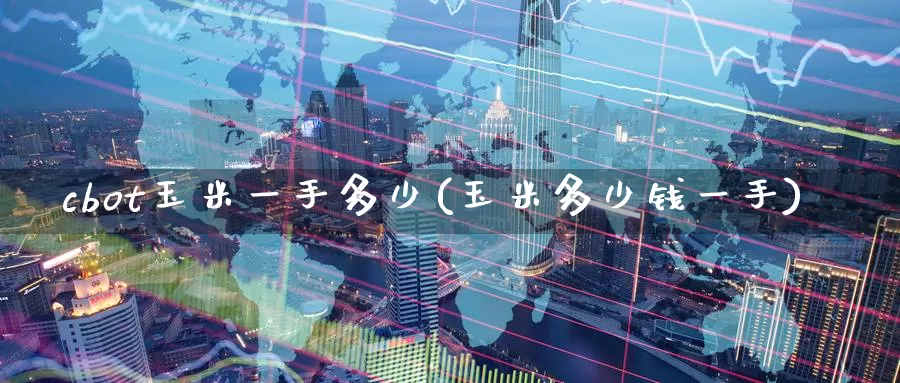 cbot玉米一手多少(玉米多少钱一手)_https://www.zzcnk.com_恒生指数_第1张