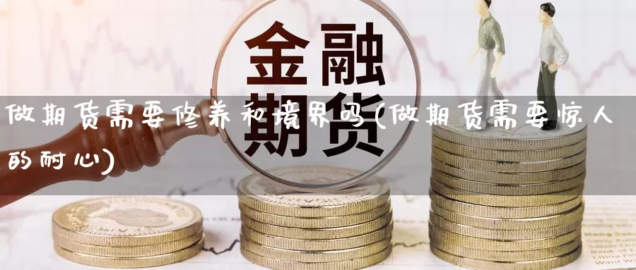 做期货需要修养和境界吗(做期货需要惊人的耐心)_原油期货_第1张_国际期货直播室 做期货需要修养和境界吗(做期货需要惊人的耐心)_https://www.zzcnk.com_原油期货_第1张