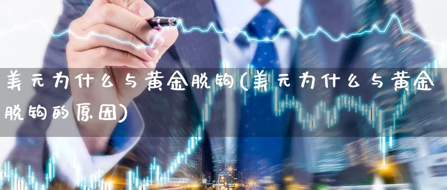 美元为什么与黄金脱钩(美元为什么与黄金脱钩的原因)_https://www.zzcnk.com_理财_第1张