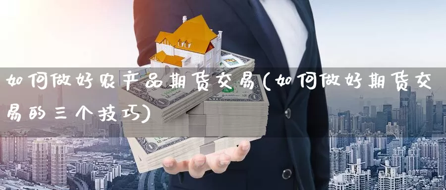 如何做好农产品期货交易(如何做好期货交易的三个技巧)_https://www.zzcnk.com_期货百科_第1张