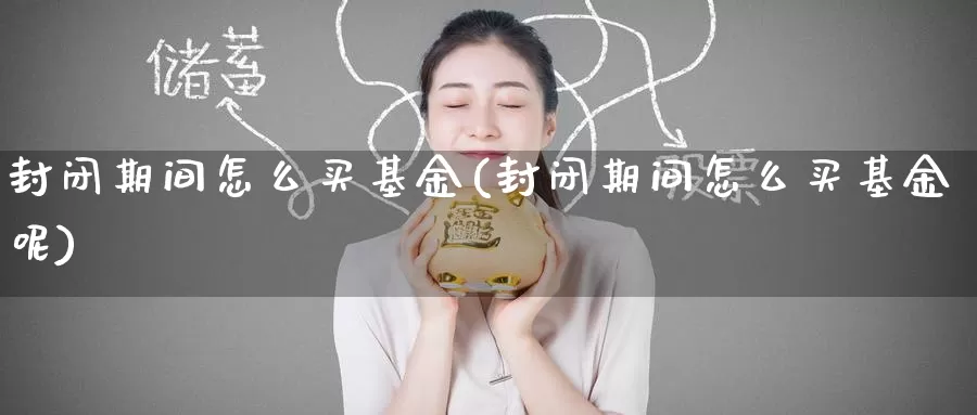 封闭期间怎么买基金(封闭期间怎么买基金呢)_https://www.zzcnk.com_基金_第1张