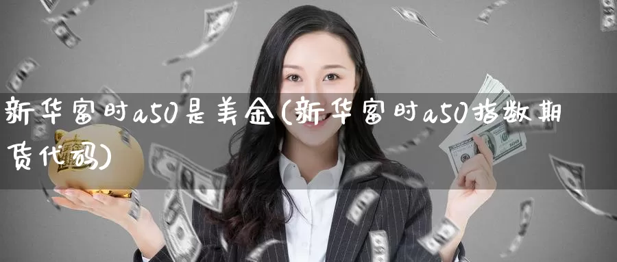 新华富时a50是美金(新华富时a50指数期货代码)_https://www.zzcnk.com_纳指期货_第1张