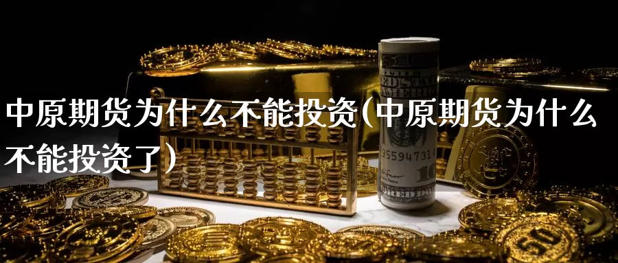 中原期货为什么不能投资(中原期货为什么不能投资了)_https://www.zzcnk.com_期货百科_第1张