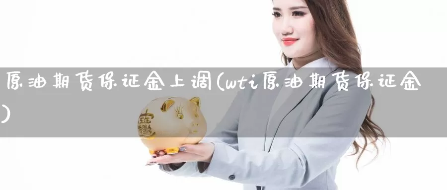 原油期货保证金上调(wti原油期货保证金)_https://www.zzcnk.com_期货_第1张