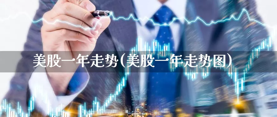 美股一年走势(美股一年走势图)_https://www.zzcnk.com_财经_第1张