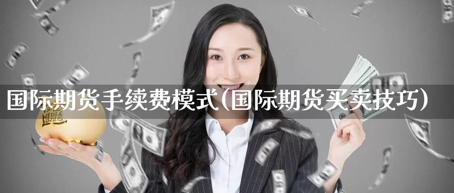 国际期货手续费模式(国际期货买卖技巧)_https://www.zzcnk.com_期货_第1张