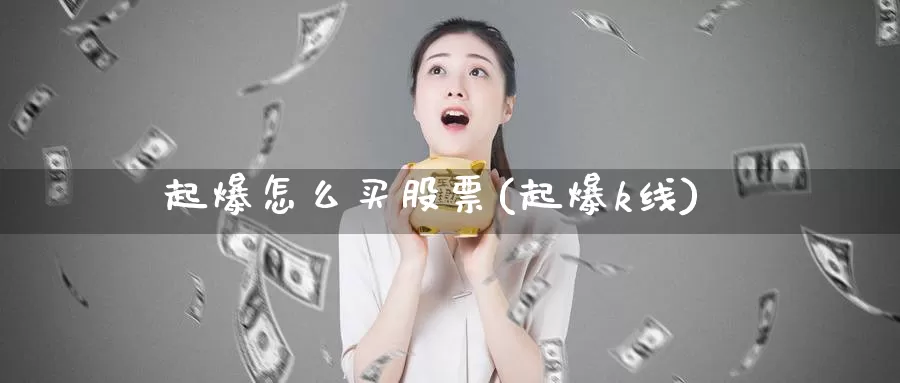 起爆怎么买股票(起爆k线)_https://www.zzcnk.com_财经_第1张