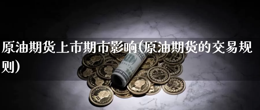 原油期货上市期市影响(原油期货的交易规则)_https://www.zzcnk.com_原油期货_第1张