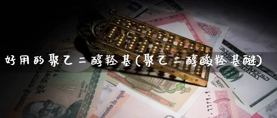好用的聚乙二醇羟基(聚乙二醇酸羟基醚)_https://www.zzcnk.com_股指期货_第1张