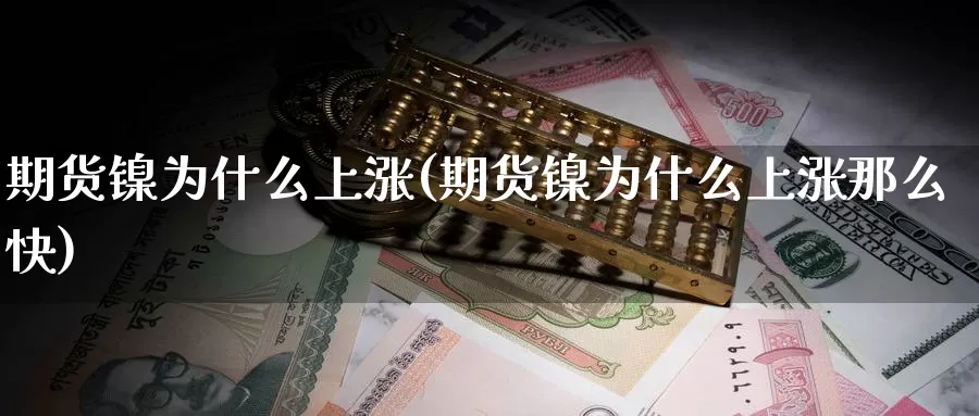 期货镍为什么上涨(期货镍为什么上涨那么快)_https://www.zzcnk.com_纳指期货_第1张