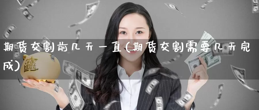 期货交割前几天一直(期货交割需要几天完成)_https://www.zzcnk.com_恒生指数_第1张