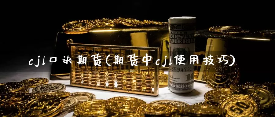 cjl口诀期货(期货中cjl使用技巧)_https://www.zzcnk.com_纳指期货_第1张