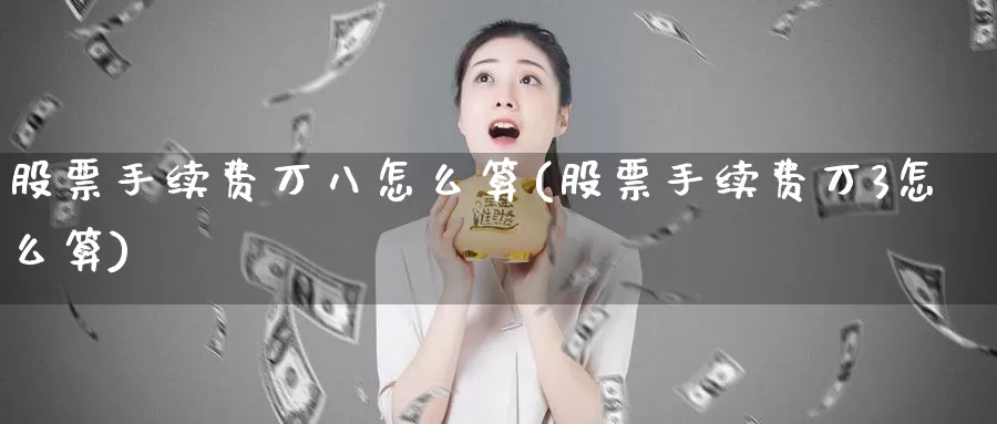 股票手续费万八怎么算(股票手续费万3怎么算)_https://www.zzcnk.com_股指期货_第1张