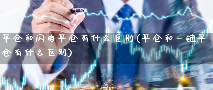平仓和闪电平仓有什么区别(平仓和一键平仓有什么区别)_https://www.zzcnk.com_股指期货_第1张