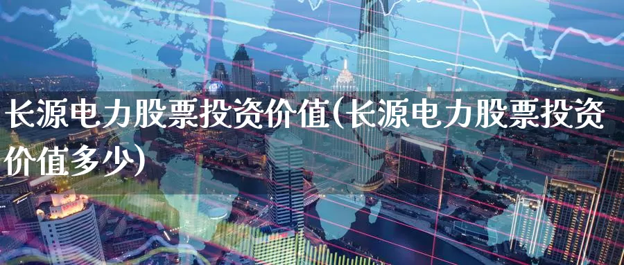 长源电力股票投资价值(长源电力股票投资价值多少)_https://www.zzcnk.com_股票_第1张