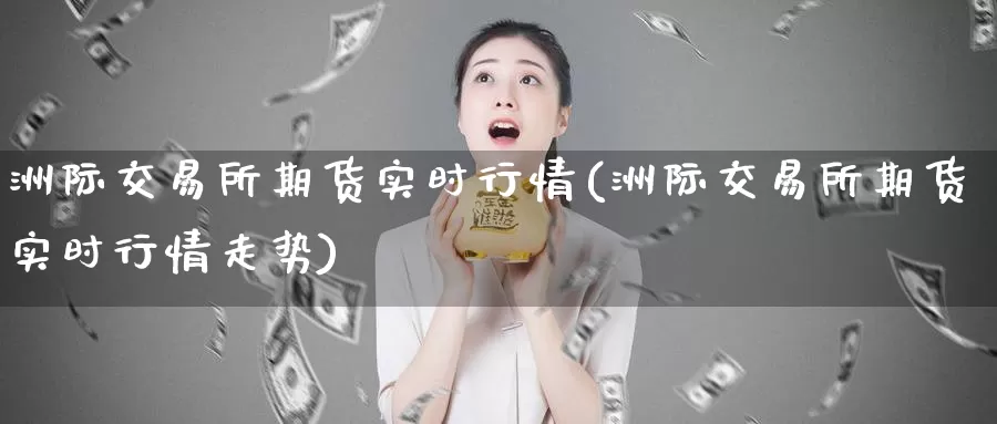 洲际交易所期货实时行情(洲际交易所期货实时行情走势)_https://www.zzcnk.com_纳指期货_第1张