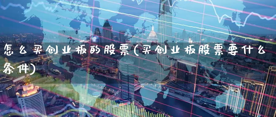 怎么买创业板的股票(买创业板股票要什么条件)_https://www.zzcnk.com_股票_第1张