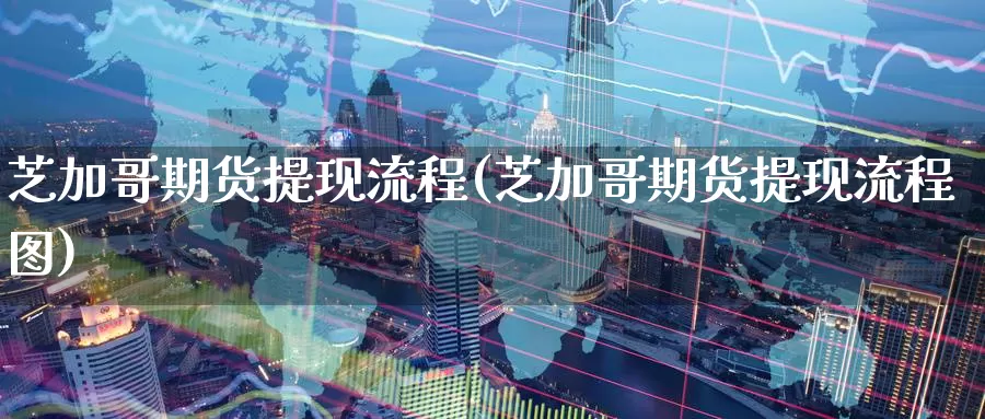 芝加哥期货提现流程(芝加哥期货提现流程图)_原油期货_第1张_国际期货直播室 芝加哥期货提现流程(芝加哥期货提现流程图)_https://www.zzcnk.com_原油期货_第1张