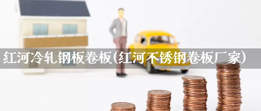 红河冷轧钢板卷板(红河不锈钢卷板厂家)_https://www.zzcnk.com_期货直播_第1张
