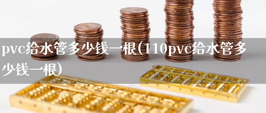 pvc给水管多少钱一根(110pvc给水管多少钱一根)_https://www.zzcnk.com_股指期货_第1张