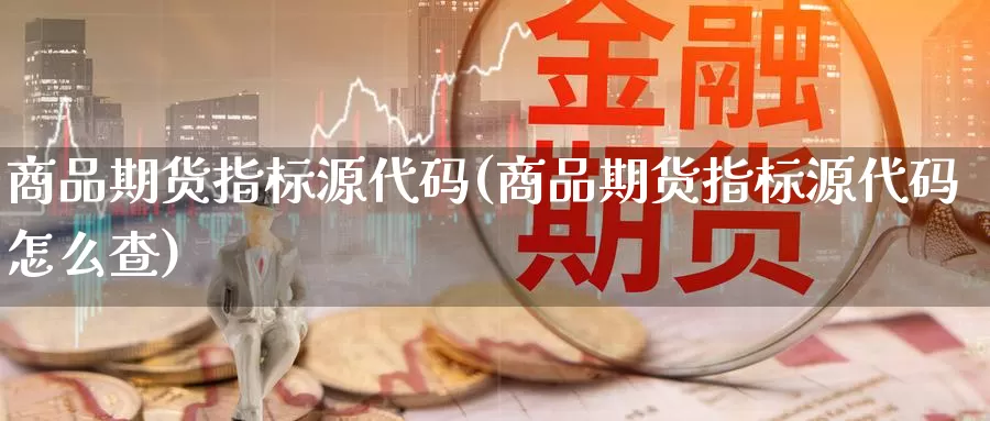 商品期货指标源代码(商品期货指标源代码怎么查)_https://www.zzcnk.com_恒生指数_第1张
