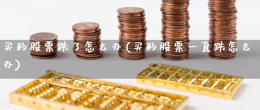 买的股票跌了怎么办(买的股票一直跌怎么办)_https://www.zzcnk.com_股票_第1张