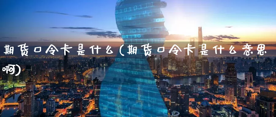 期货口令卡是什么(期货口令卡是什么意思啊)_期货直播_第1张_国际期货直播室 期货口令卡是什么(期货口令卡是什么意思啊)_https://www.zzcnk.com_期货直播_第1张