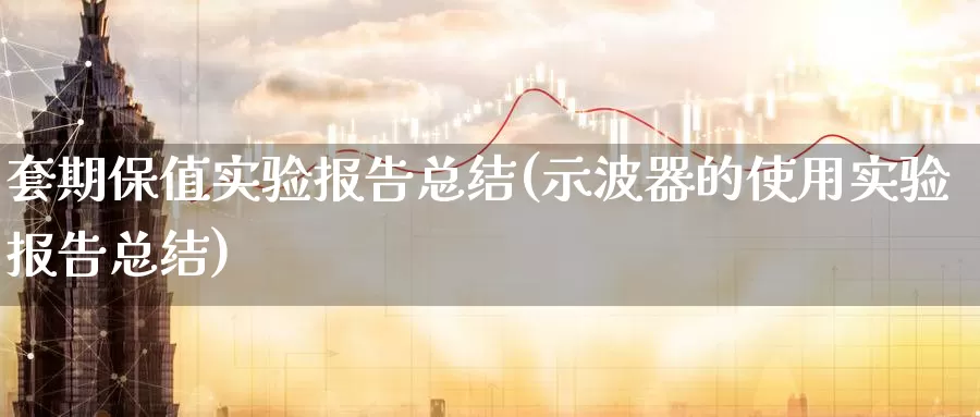 套期保值实验报告总结(示波器的使用实验报告总结)_https://www.zzcnk.com_纳指期货_第1张