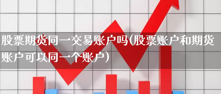 股票期货同一交易账户吗(股票账户和期货账户可以同一个账户)_https://www.zzcnk.com_纳指期货_第1张