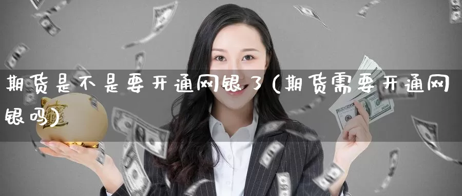 期货是不是要开通网银了(期货需要开通网银吗)_https://www.zzcnk.com_期货直播_第1张