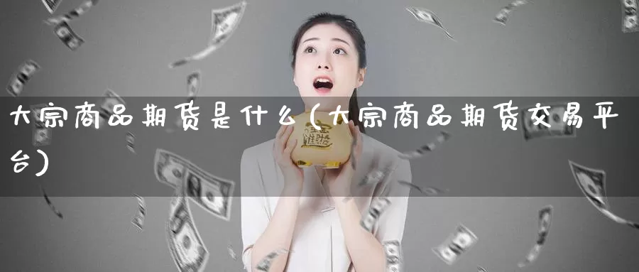 大宗商品期货是什么(大宗商品期货交易平台)_https://www.zzcnk.com_股指期货_第1张